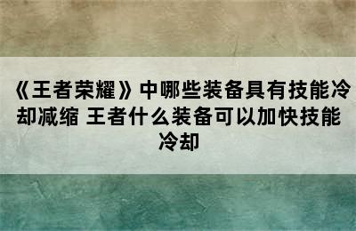 《王者荣耀》中哪些装备具有技能冷却减缩 王者什么装备可以加快技能冷却